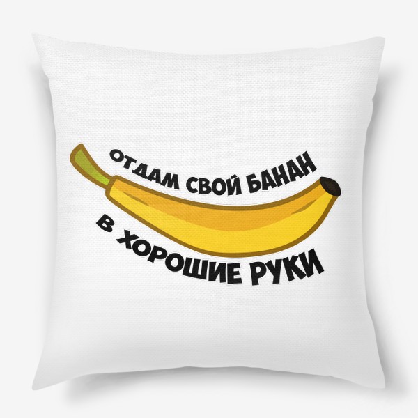 Подушка «отдам свой банан в хорошие руки»