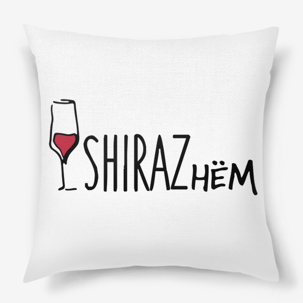 Подушка «Ширазнём. Принт для Энофилов. Вино SHIRAZ»