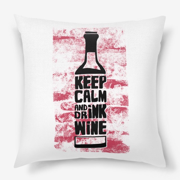 Подушка «Сохраняй спокойствие и пей вино»