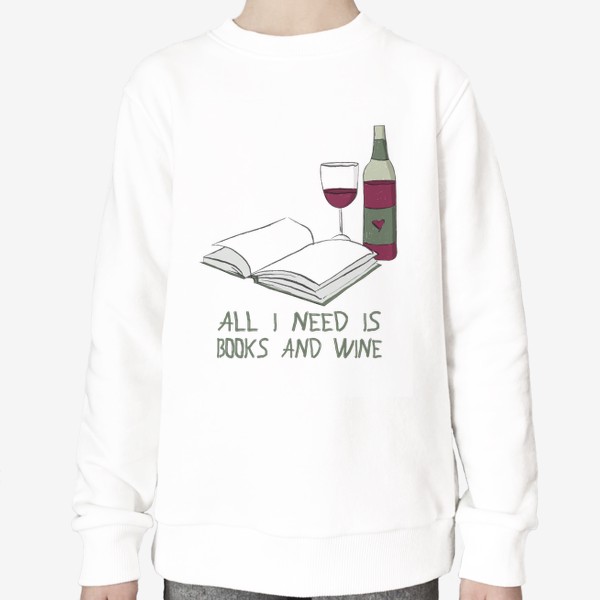 Свитшот «Все что мне нужно - книги и вино (подарок для книголюба, любителя книг)»