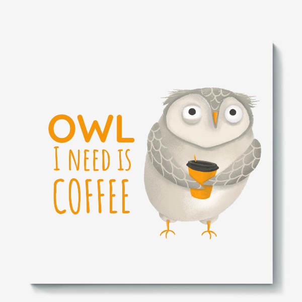 Холст &laquo;Кофе и сова. Забавная надпись про кофе. Owl I need is coffee. Тяжелое утро. На работу. Кофеманам. Любителям сов. Осень&raquo;