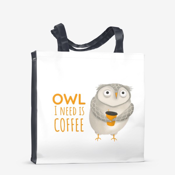 Сумка-шоппер &laquo;Кофе и сова. Забавная надпись про кофе. Owl I need is coffee. Тяжелое утро. На работу. Кофеманам. Любителям сов. Осень&raquo;