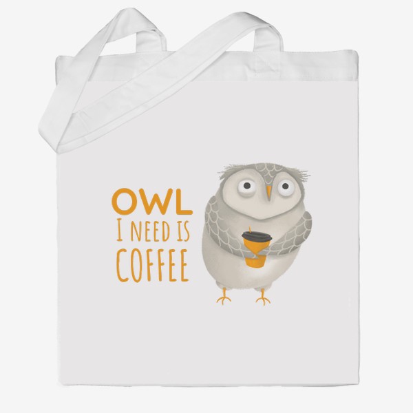 Сумка хб «Кофе и сова. Забавная надпись про кофе. Owl I need is coffee. Тяжелое утро. На работу. Кофеманам. Любителям сов. Осень»