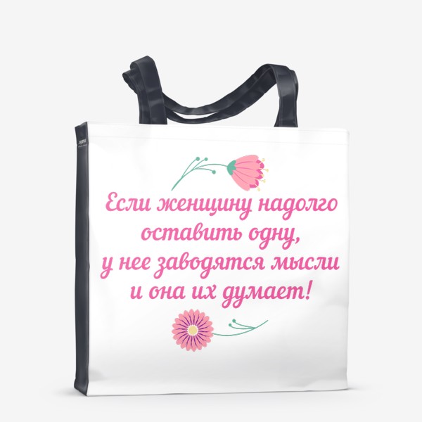 Сумка-шоппер «Если женщину оставить одну... Юмористическое предупреждение и цветы»