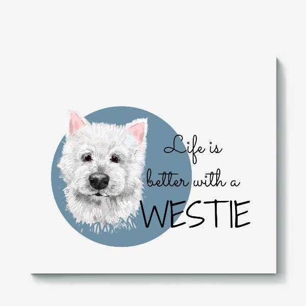 Холст «Вестик. Вести. Подарок собачнику. Маленькая белая собачка. Жизнь лучше с Westie. Милая собака вест Хайленд уайт терьер»