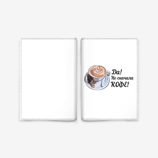 Обложка для паспорта «Сначала кофе! Надпись и чашка капучино»