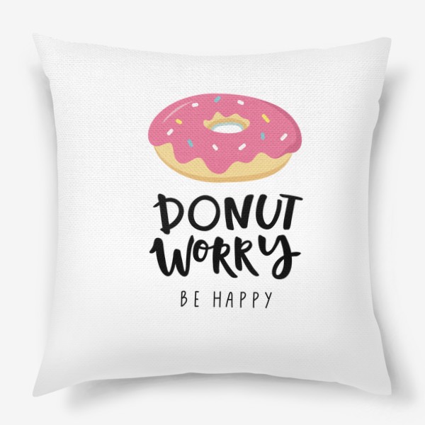 Подушка «Donut worry. Be Happy. Пончик»