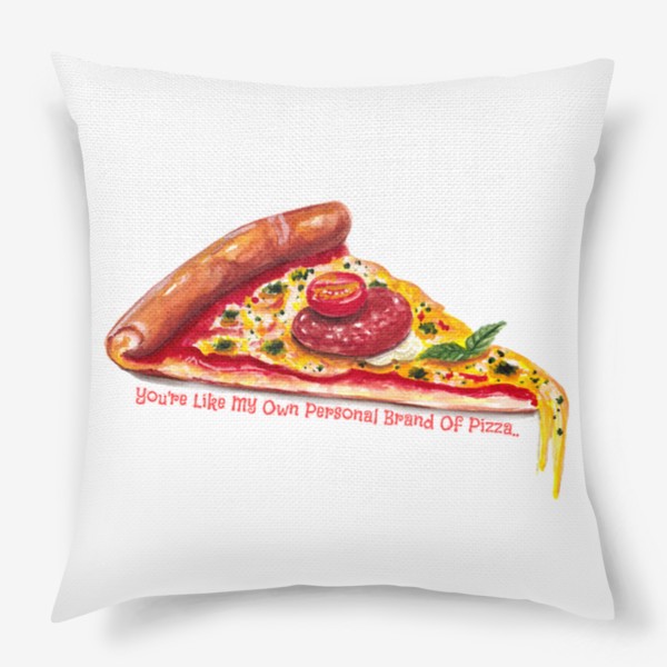 Подушка «You're Like My Own Personal Brand Of Pizza»