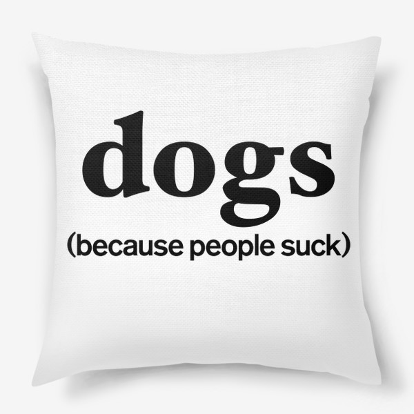 Подушка «Собаки лучше людей. Dogs. Because people suck»