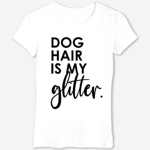 Футболка «Dog hair is my glitter. Подарок собачнику. Собачья шерсть. »