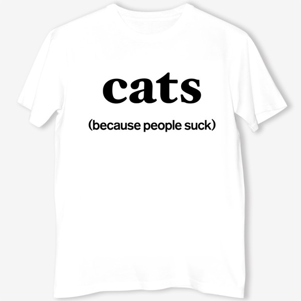 Футболка «Кошки лучше людей. Cats. Because people suck»