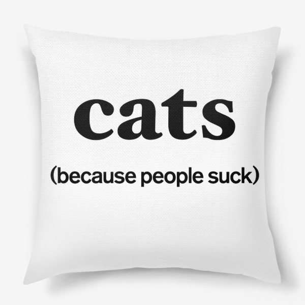 Подушка «Кошки лучше людей. Cats. Because people suck»