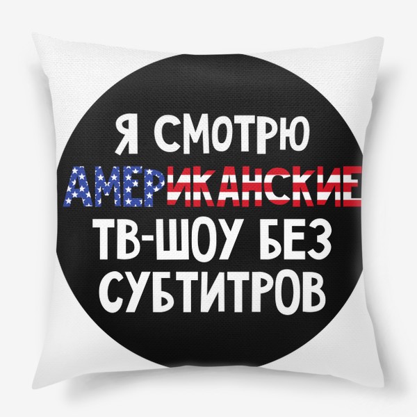 Подушка «Я смотрю Американские ТВ-Шоу без субтитров / Английский язык»