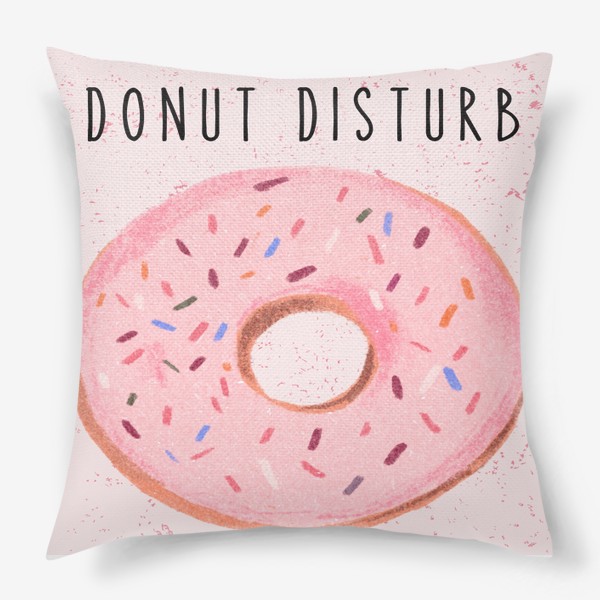 Подушка «Не беспокоить - Donut disturb - юмор, пончики»