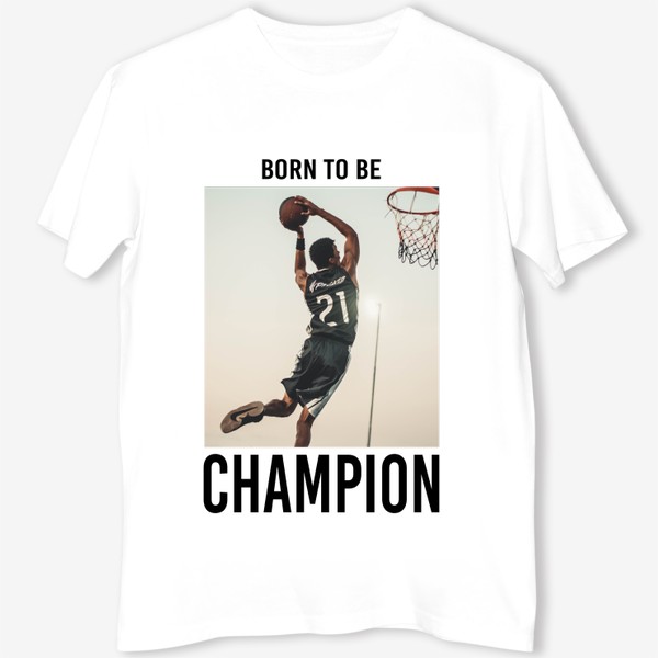 Футболка «Born to be Champion. Basketball. Рожден быть чемпионом. Баскетбол »