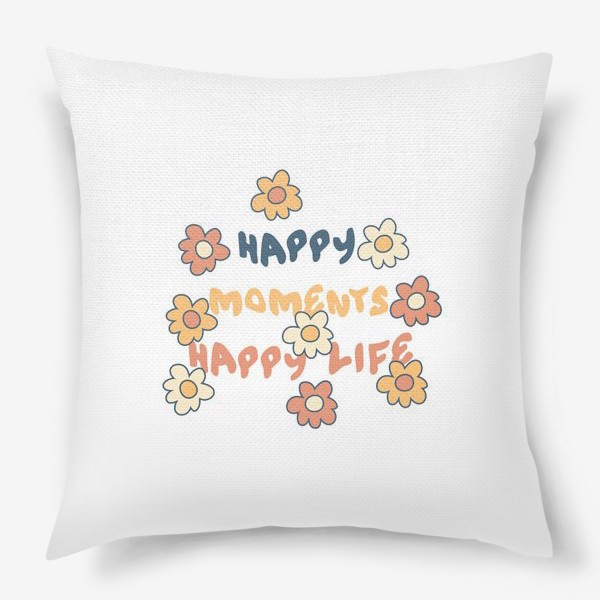 Подушка «HAPPY MOMENTS HAPPY LIFE надпись с цветочками»