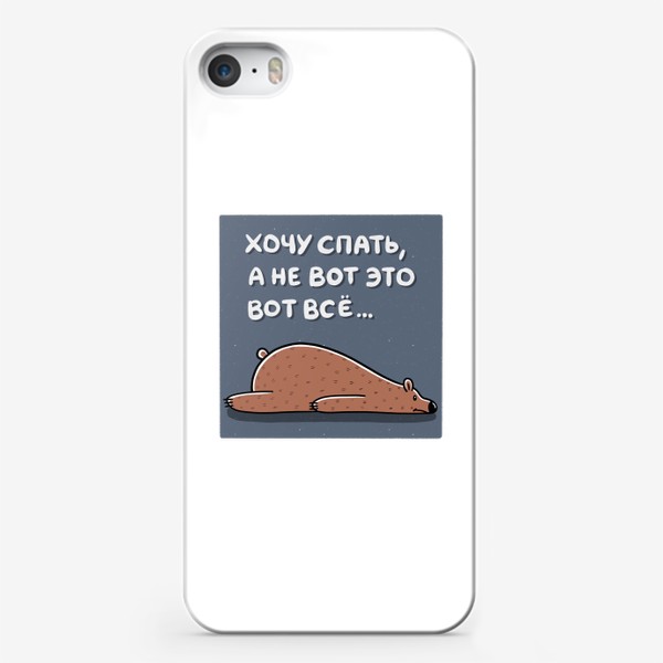 Чехол iPhone «Медведь хочет спать. Хочу спать, а не вот это вот все »