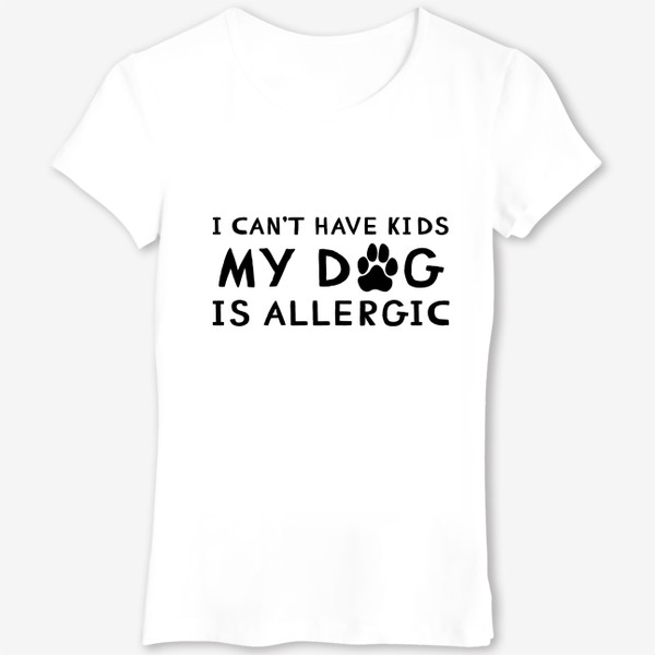 Футболка &laquo;I can't have kids my dog is allergic. Я не могу иметь детей у моей собаки аллергия. Футболка собачника&raquo;