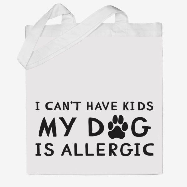 Сумка хб «I can't have kids my dog is allergic. Я не могу иметь детей у моей собаки аллергия. Футболка собачника»