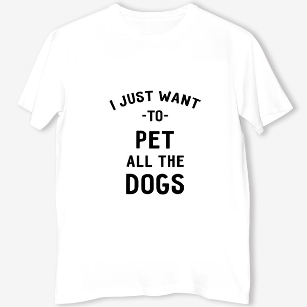 Футболка &laquo;I just want to pet all the dogs. Я просто хочу погладить всех собак. Футболка собачника&raquo;