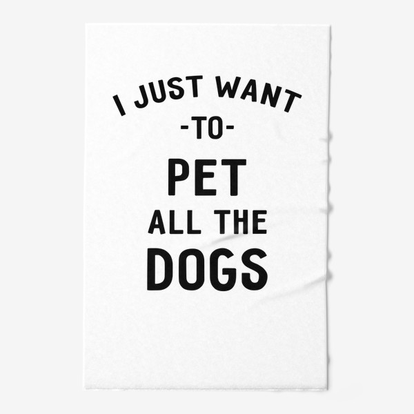 Полотенце «I just want to pet all the dogs. Я просто хочу погладить всех собак. Футболка собачника»