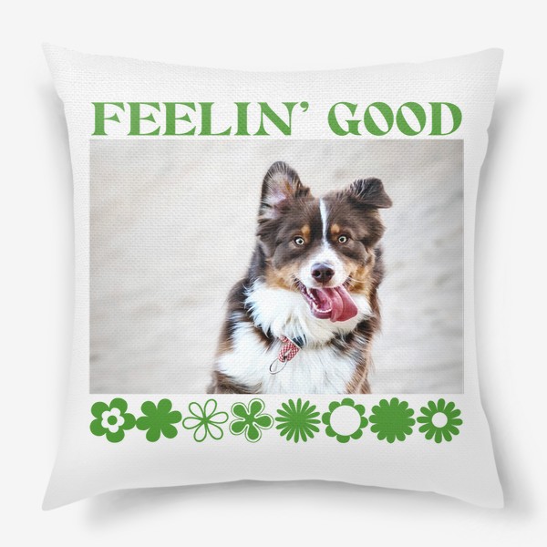 Подушка &laquo;Feelin' Good. Счастливая собака. Футболка собачника. Австралийская овчарка. Пастушья собака&raquo;