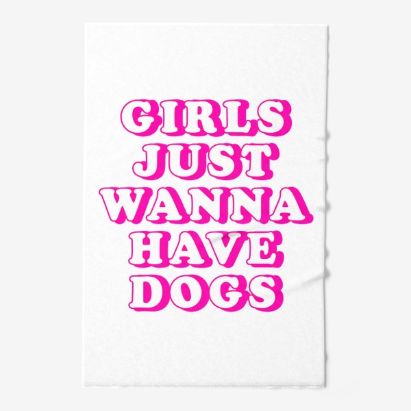 Полотенце «Girls Just Wanna Have Dogs. Девушки хотят собак. Футболка собачника. Собака»