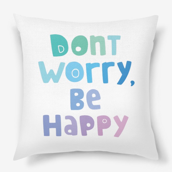 Подушка «Don't worry, be happy. Не парься, будь счастлив»