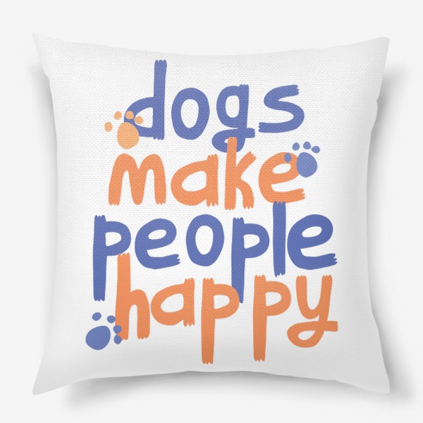Подушка &laquo;Dogs make people happy надпись (леттеринг) про собак&raquo;