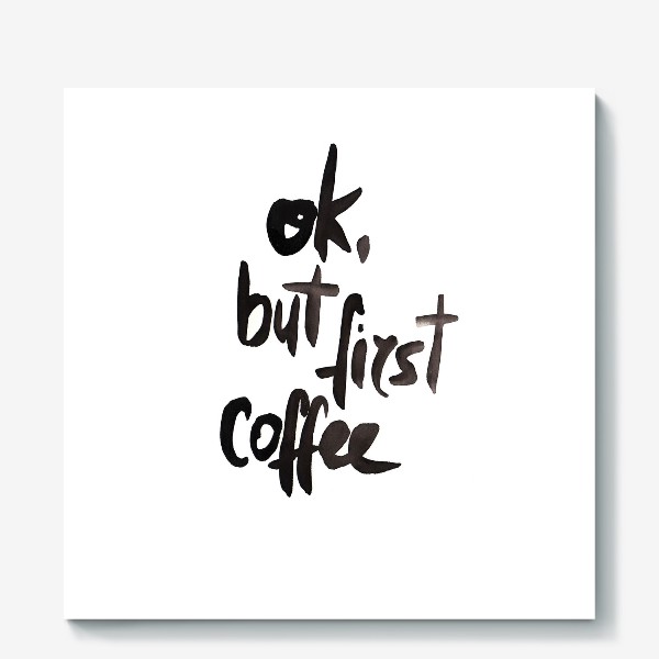Холст &laquo;Ok, but first coffee. (ok, но сначала кофе)&raquo;