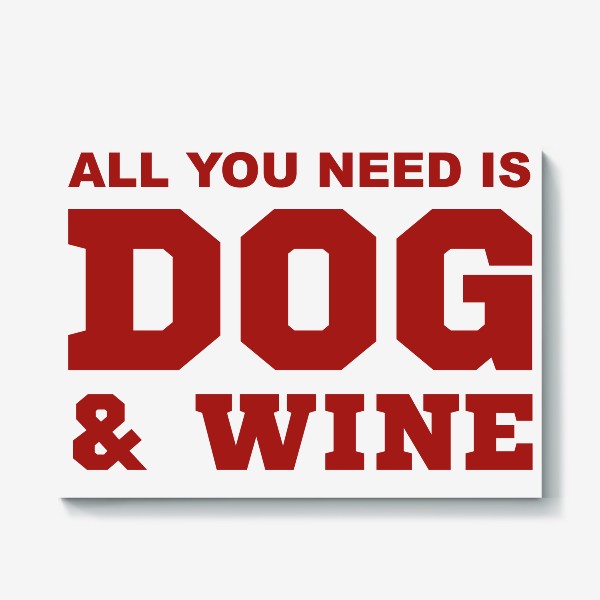 Холст &laquo;All You Need is Dog And Wine. Футболка собачника. Всё, что тебе нужно, это собака и вино. Для любителей вина&raquo;