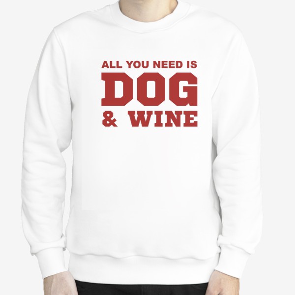 Свитшот «All You Need is Dog And Wine. Футболка собачника. Всё, что тебе нужно, это собака и вино. Для любителей вина»