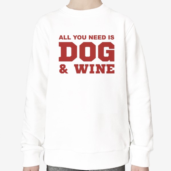 Свитшот &laquo;All You Need is Dog And Wine. Футболка собачника. Всё, что тебе нужно, это собака и вино. Для любителей вина&raquo;