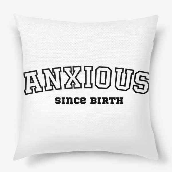 Подушка «Anxious since birth. Тревожная с рождения. Для тревожных. Тревога »