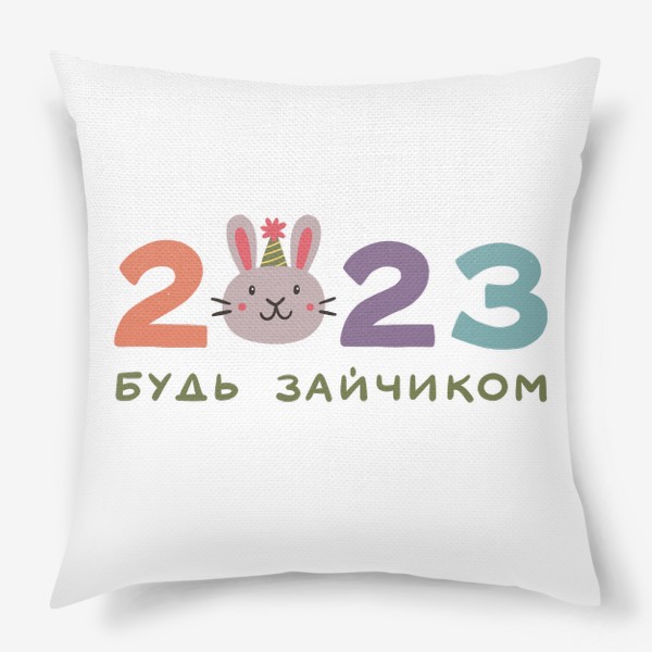Подушка «Надпись 2023 с головой милого кролика. Будь зайчиком. Новый год»