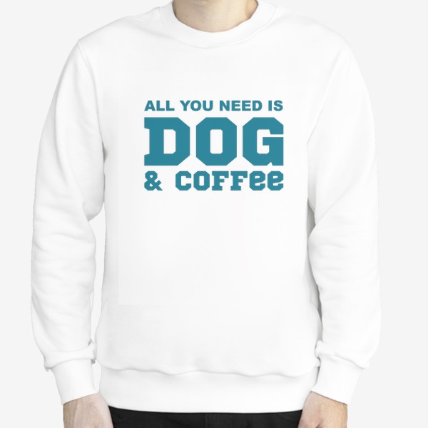 Свитшот «All You Need is Dog And Coffee. Футболка собачника. Всё, что тебе нужно, это собака и кофе. Для любителей кофе»