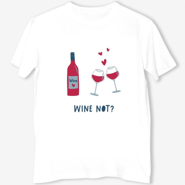 Футболка &laquo;Бутылка вина, бокалы и сердца. Wine not леттеринг. Концепт Дня святого Валентина&raquo;