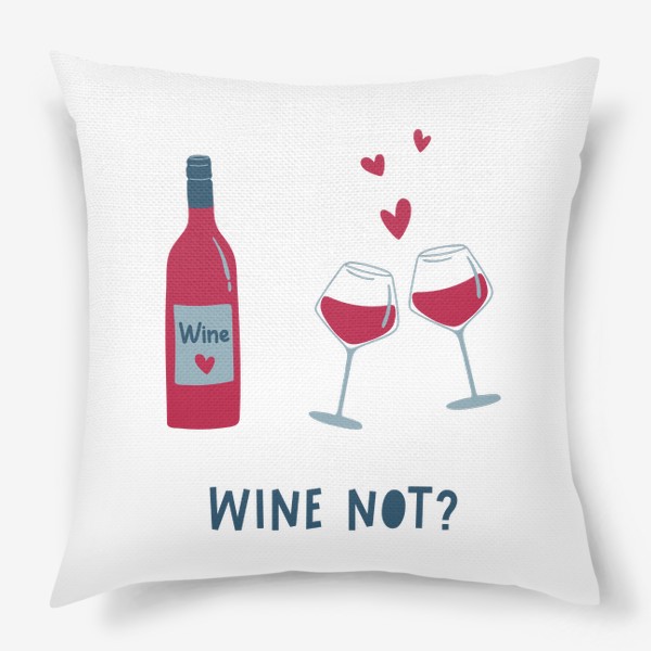 Подушка &laquo;Бутылка вина, бокалы и сердца. Wine not леттеринг. Концепт Дня святого Валентина&raquo;