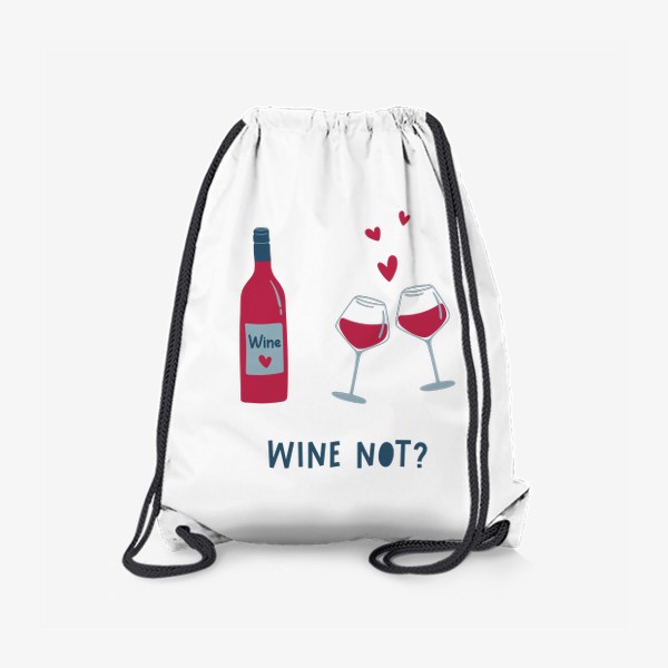 Рюкзак «Бутылка вина, бокалы и сердца. Wine not леттеринг. Концепт Дня святого Валентина»