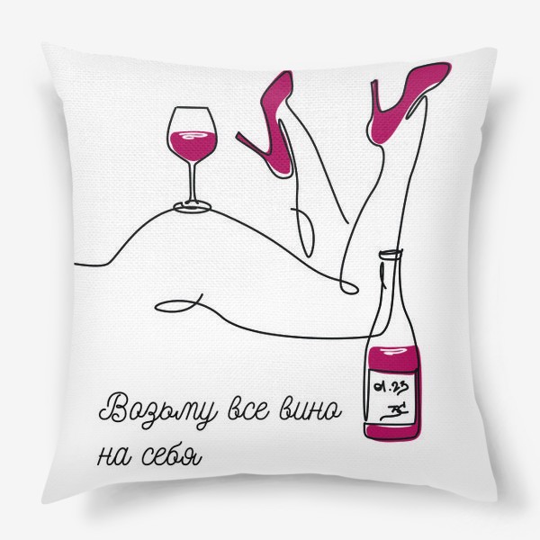 Подушка «Возьму все вино на себя. Бокал вина и красивые женские ножки.»