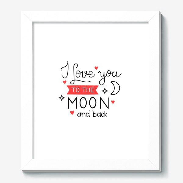 Картина «I love you to the moon and back. Люблю тебя до Луны и обратно. Принт с фразой на День Святого Валентина.»