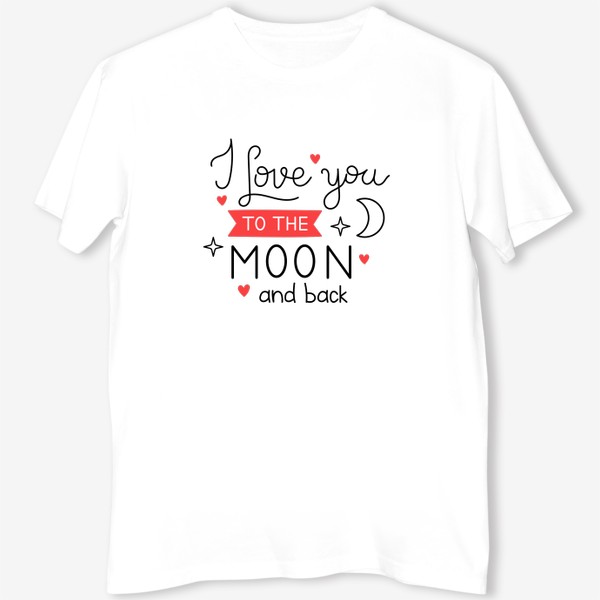 Футболка «I love you to the moon and back. Люблю тебя до Луны и обратно. Принт с фразой на День Святого Валентина.»