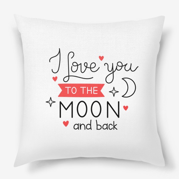 Подушка &laquo;I love you to the moon and back. Люблю тебя до Луны и обратно. Принт с фразой на День Святого Валентина.&raquo;