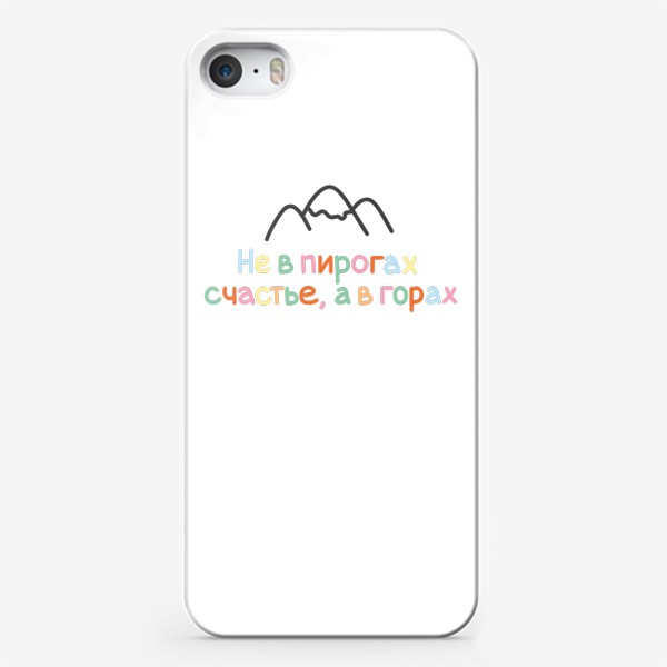 Чехол iPhone «Надпись "Не в пирогах счастье, а в горах".»