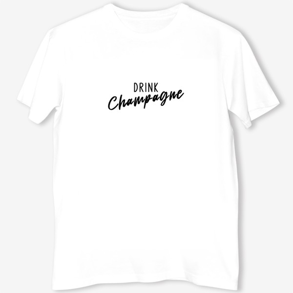 Футболка &laquo;Drink champagne. Пить шампанское.&raquo;