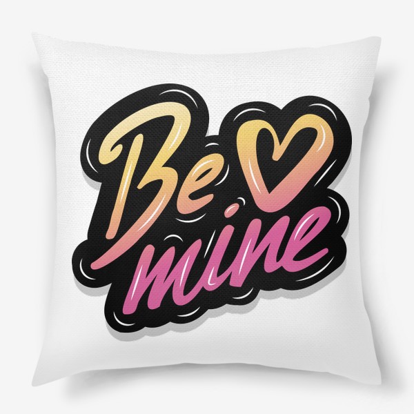 Подушка «Надпись Be Mine / Будь моим / Будь моей»