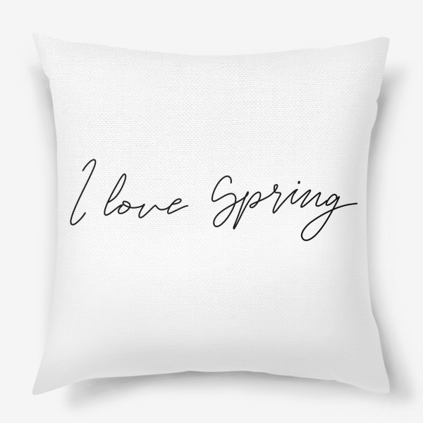 Подушка «I love Spring. Минималистичный принт с леттерингом»