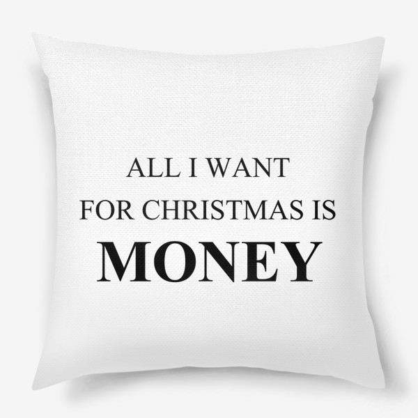 Подушка «Все  что я хочу на рождество это деньги, забавный принт на новый год и рождество»