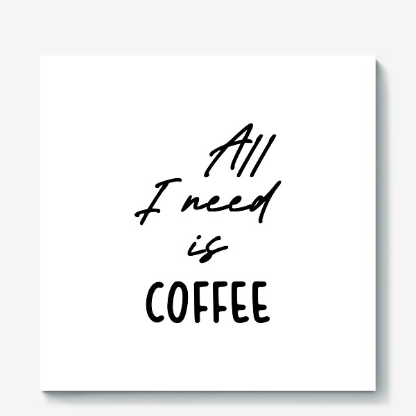 Холст «Все, что мне нужно это кофе»