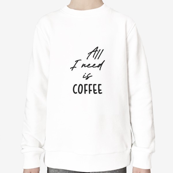 Свитшот «Все, что мне нужно это кофе»